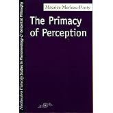 The Primacy of Perception: And Other Essays on Phenomenological Psychology, the Philosophy of Art, History and Politics (Studies in Phenomenology and Existential Philosophy)
