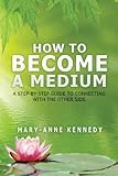 How to Become a Medium: A Step-By-Step Guide to Connecting with the Other Side by Mary Anne Kennedy