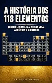 Livro A História dos 118 Elementos: Como eles moldam nossa vida, a ciência e o futuro