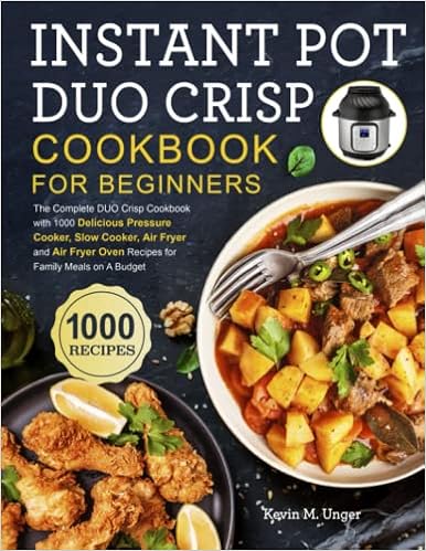 Instant Pot Duo Crisp Cookbook for Beginners: The Complete DUO Crisp Cookbook with 1000 Delicious Pressure Cooker, Slow Cooker, Air Fryer and Air Fryer Oven Recipes for Family Meals on A Budget