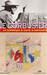Le  symbolique, le sacré, la spiritualité dans l'oeuvre de Le Corbusier