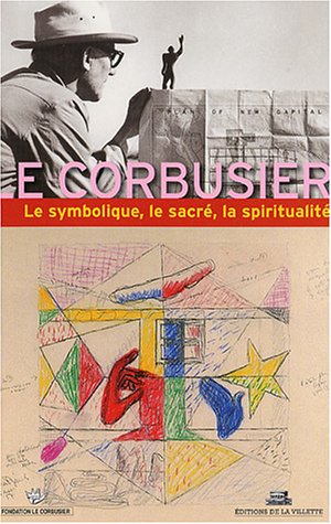 Le  symbolique, le sacré, la spiritualité dans l'oeuvre de Le Corbusier