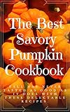 The Best Savory Pumpkin Cookbook: Fall has never tasted as good as it does with these delectable recipes by
