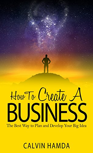 How to Create a Business: The Best Way to Plan and Develop Your Big Idea