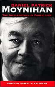 Daniel Patrick Moynihan: The Intellectual in Public Life: Katzmann