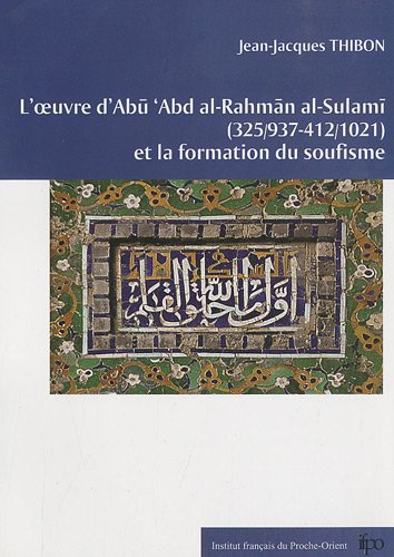 L' oeuvre d'Abū 'Abd al-Raḥmân al-Sulamī, 325 (937)-412 (1021) et la formation du soufisme