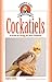 Cockatiels: A Guide to Caring for Your Cockatiel (Complete Care Made Easy)