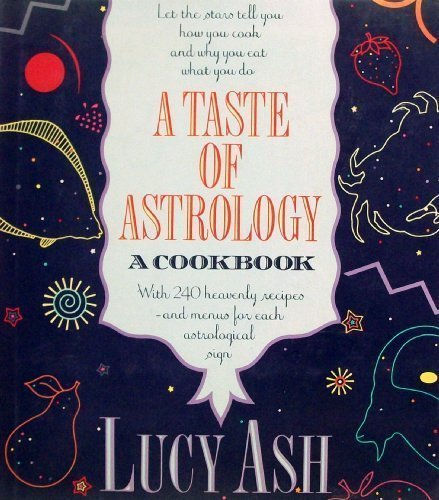 A Taste of Astrology: A Cookbook with 240 Heavenly Recipes and Menus for Each Astrological Sign by Lucy Ash