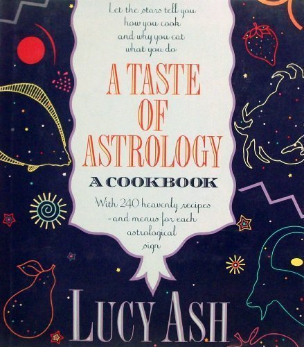 A Taste of Astrology: A Cookbook with 240 Heavenly Recipes and Menus for Each Astrological Sign by Lucy Ash