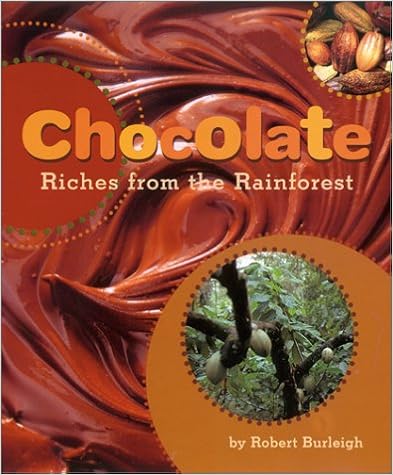 Chocolate: Riches from the Rainforest, by Robert Burleigh Chocolate: Riches from the Rainforest, by Robert Burleigh