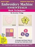 Embroidery Machine Essentials - Basic Techniques: Jeanine Twigg's Companion Project Series #1 by 