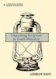 Unpacking Scripture in Youth Ministry (A Theological Journey Through Youth Ministry) by Andrew Root