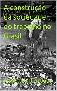Livro A construção da sociedade do trabalho no Brasil: Uma investigação sobre a persistência secular das desigualdades