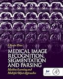 Medical Image Recognition, Segmentation and Parsing: Machine Learning and Multiple Object Approaches