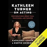Kathleen Turner on Acting: Conversations About Film, Television, and Theater by Kathleen Turner, Dustin Morrow