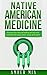 Native American Medicine: Discover the Natural Healing Secrets and Remedies for Your Mind, Body and Spirit (Native American Medicine, Natural Remedies, ... Treatment, Herbal, Naturopathy Book 1)