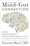 The Mind-Gut Connection: How the Hidden Conversation Within Our Bodies Impacts Our Mood, Our Choices, and Our Overall Health