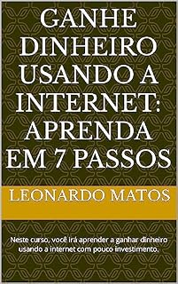 Livro Ganhe dinheiro usando a Internet: aprenda em 7 passos: Neste curso, você irá aprender a ganhar dinheiro usando a internet com pouco investimento.