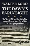 The Dawn's Early Light: The War of 1812 and the Battle That Inspired Francis Scott Key to Write 