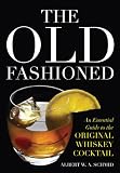 The Old Fashioned: An Essential Guide to the Original Whiskey Cocktail by Albert W. A. Schmid, John Peter Laloganes