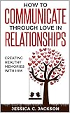 How To Communicate Through Love In Relationships: Creating Healthy Memories With Him (Couples Essent by Jessica Jackson, David Washington