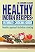 Healthy Indian Recipes- Ultimate Cooking Guide: Healthy Approach to Indian Cooking by