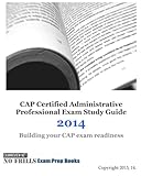 CAP Certified Administrative Professional Exam Study Guide 2014