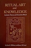 Ritual Art and Knowledge : Aesthetic Theory and Zoroastrian Ritual, Williams, Ron G. and Boyd, James W., 0872498573