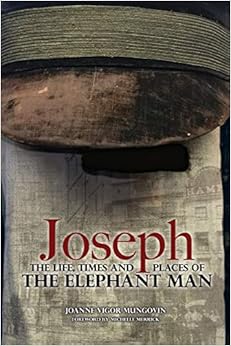 Joseph: The Life, Times and Places of the Elephant Man, by Joanne Vigor-Mungovin Joseph: The Life, Times and Places of the Elephant Man, by Joanne Vigor-Mungovin
