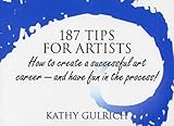 187 Tips for Artists: How to Create a Successful Art Career--and Have Fun in the Process! by Kathy Gulrich