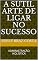Livro A SUTIL ARTE DE LIGAR NO SUCESSO: ADMINISTRAÇÃO HOLÍSTICA (1)