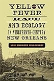 Urmi Engineer Willoughby, "Yellow Fever, Race, and Ecology in Nineteenth-Century New Orleans" (Louisiana State UP, 2017)