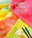 Fabric Surface Design: Painting, Stamping, Rubbing, Stenciling, Silk Screening, Resists, Image Trans Fabric Surface Design: Painting, Stamping, Rubbing, Stenciling, Silk Screening, Resists, Image Trans