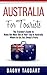 Australia: For Tourists! - The Traveler's Guide to Make The Most Out of Your Trip to Australia - Where to Go, Eat, Sleep & Party