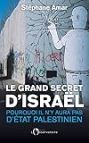 Le grand secret d'Israël : Pourquoi il n'y aura pas d'Etat palestinien by 