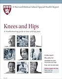 Harvard Medical School Knees and Hips: A troubleshooting guide to knee and hip pain by 