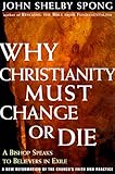 Why Christianity Must Change or Die: A Bishop Speaks To Believers In Exile A New Reformation of the Church's Faith & Practice