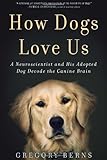 How Dogs Love Us: A Neuroscientist and His Adopted Dog Decode the Canine Brain by Berns, Gregory (2013) Hardcover