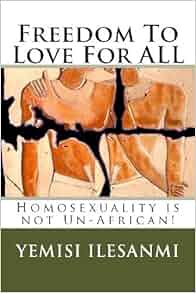 Freedom To Love For All Homosexuality Is Not Un African Yemisi Ilesanmi 9781481864817 Amazon