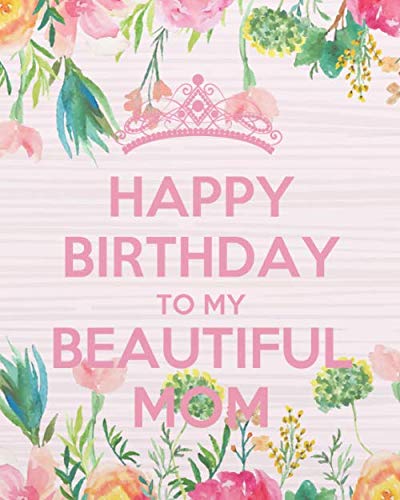 Happy Birthday To My Beautiful Mom Happy Birthday To My Beautiful Mom: Mother Birthday Gifts Notebook, Mother  Notebook Journal (8" X 10") 132 Pages: Francis, Larry Z.: 9798636800842:  Books - Amazon