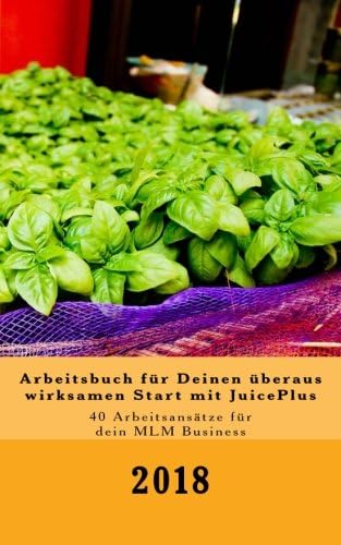 Arbeitsbuch für Deinen überaus wirksamen Start mit JuicePlus: 40 Arbeitsansätze für dein MLM Business in 2018 (Erfolgreich mit JuicePlus) (Volume 2) (German Edition)