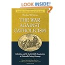 The War against Catholicism: Liberalism and the Anti-Catholic Imagination in Nineteenth-Century Germany (Social History, Popular Culture, and Politics in Germany)