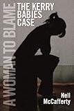 The Kerry Babies Case: A Woman to Blame by Nell McCafferty