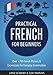 French: Practical French For Beginners - Over +700 French Phrases & Expressions for Everyday Conversation - Including Pronunciation Tips & Detailed Exercises