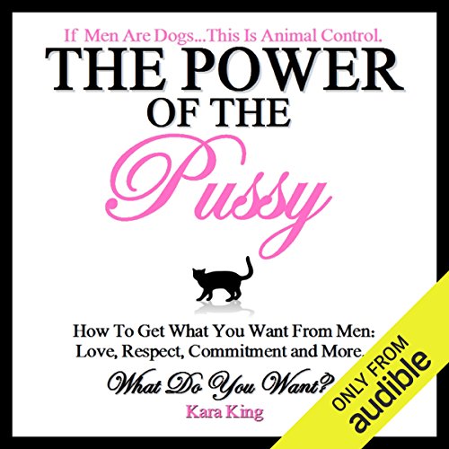 The Power of the Pussy: How to Get What You Want From Men: Love, Respect, Commitment and More!