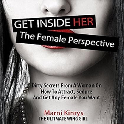 Get inside Her: The Female Perspective: Dirty Secrets from a Woman on How to Attract, Seduce and Get Any Female You Want