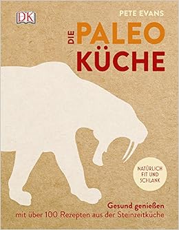 Die Paleokuche Gesund Geniessen Mit Uber 100 Rezepten Aus Der Steinzeitkuche Evans Pete Amazon De Bucher 