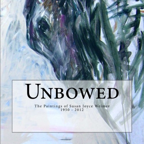 Unbowed: The Paintings of Susan Joyce Weimer 1950 - 2012