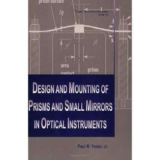 Design and Mounting of Prisms and Small Mirrors in Optical Instruments (SPIE Tutorial Texts in Optical Engineering Vol…