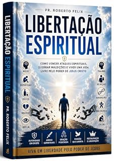 Livro LIBERTAÇÃO ESPIRITUAL: COMO VENCER ATAQUES ESPIRITUAIS, QUEBRAR MALDIÇOES E VIVER UMA VIDA LIVRE PELO PODER DE JESUS CRISTO